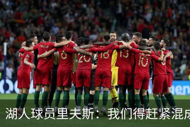 湖人球员里夫斯：我们得赶紧混成一锅粥！