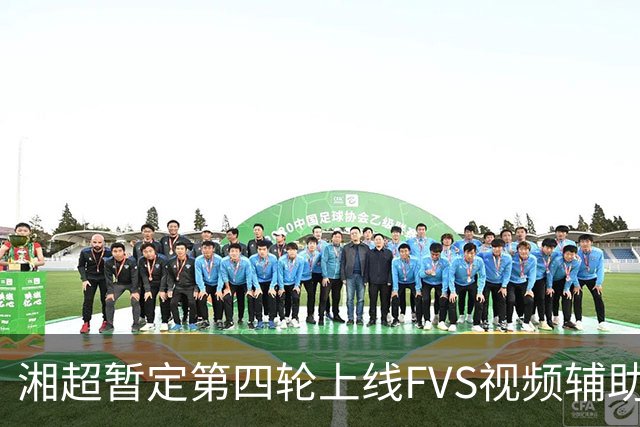 湘超暂定第四轮上线FVS视频辅助判罚，系该赛事举办以来首次使用专业视频辅助执裁技术