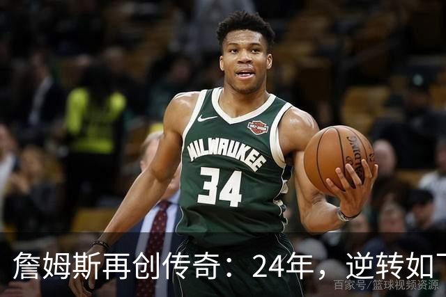 詹姆斯再创传奇：24年，逆转如飞！
